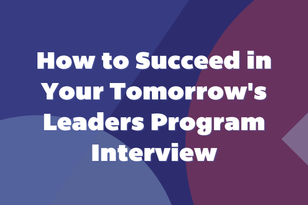 How to Succeed in Your Tomorrow's Leaders Program Interview